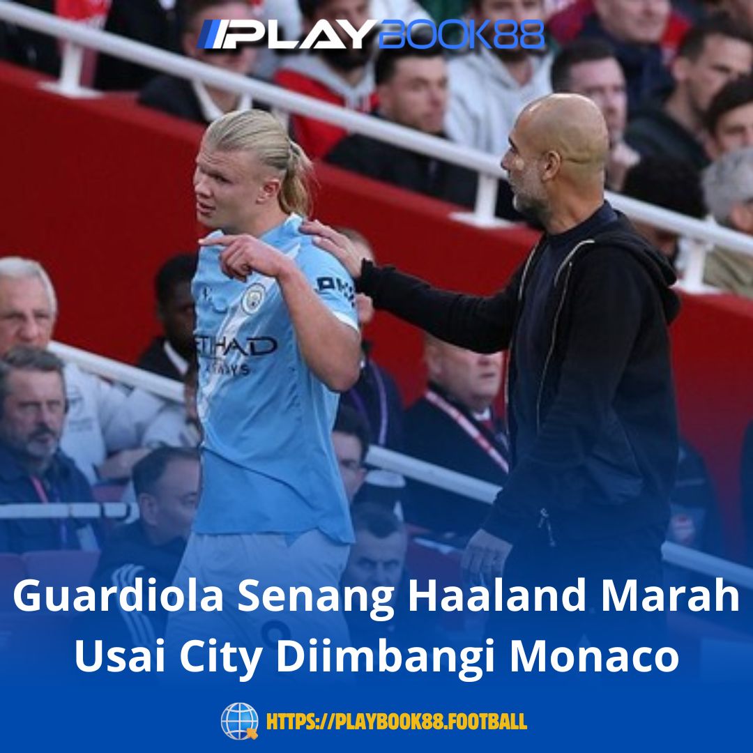 Guardiola Senang Haaland Marah Usai City Diimbangi Monaco